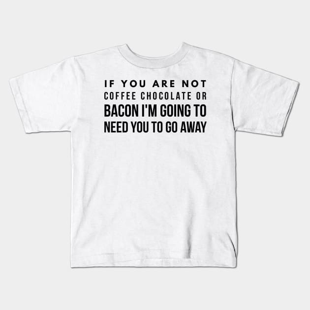 If you are not coffee chocolate or bacon I'm going to need you to go away Kids T-Shirt by GMAT